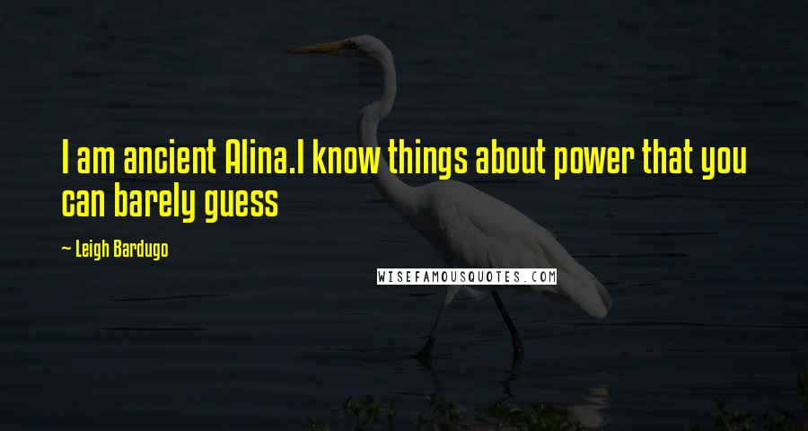 Leigh Bardugo Quotes: I am ancient Alina.I know things about power that you can barely guess
