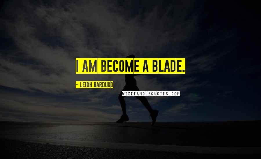 Leigh Bardugo Quotes: I am become a blade.