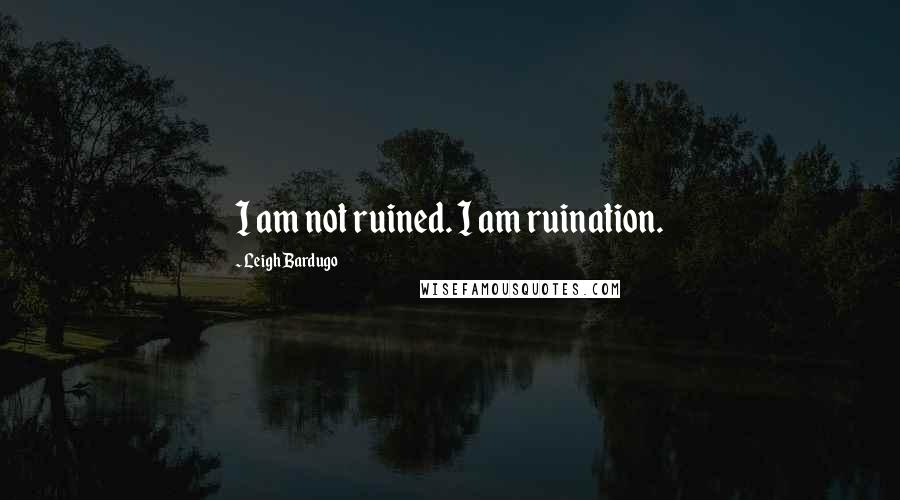 Leigh Bardugo Quotes: I am not ruined. I am ruination.