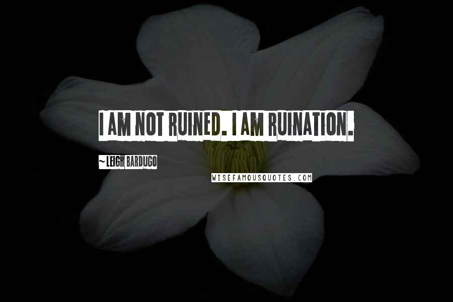 Leigh Bardugo Quotes: I am not ruined. I am ruination.