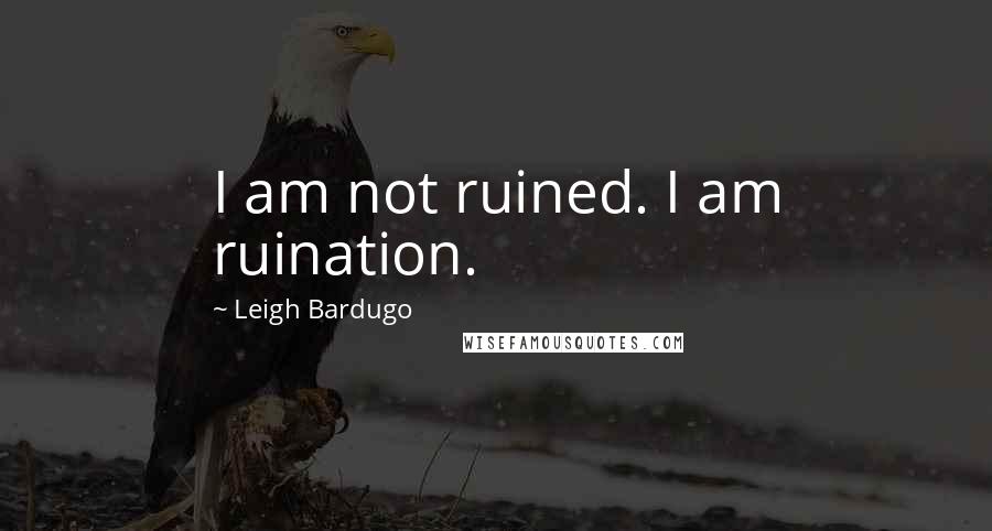 Leigh Bardugo Quotes: I am not ruined. I am ruination.