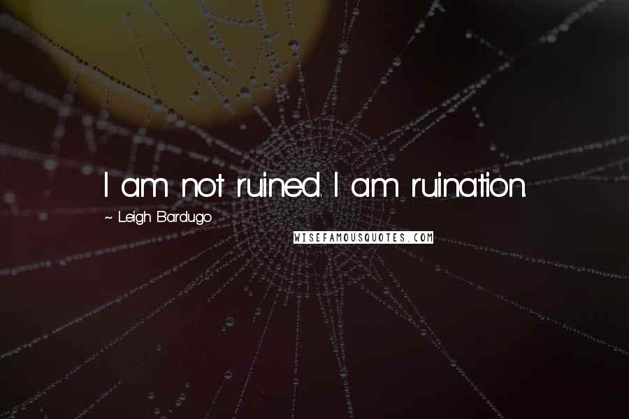 Leigh Bardugo Quotes: I am not ruined. I am ruination.