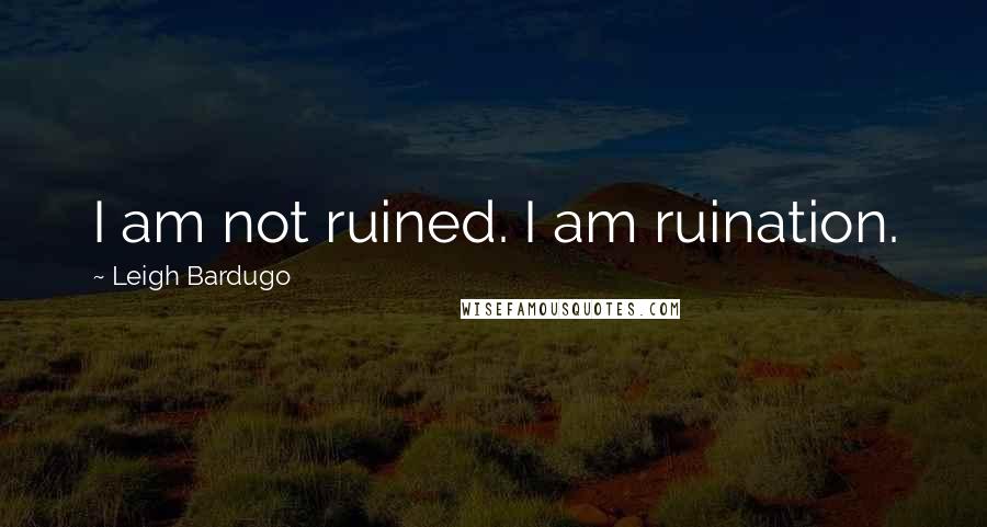 Leigh Bardugo Quotes: I am not ruined. I am ruination.