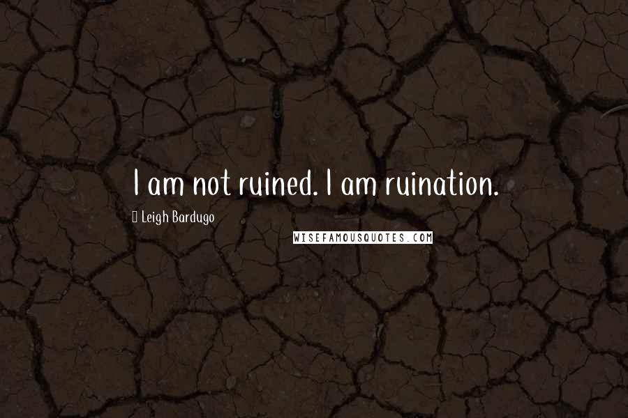 Leigh Bardugo Quotes: I am not ruined. I am ruination.