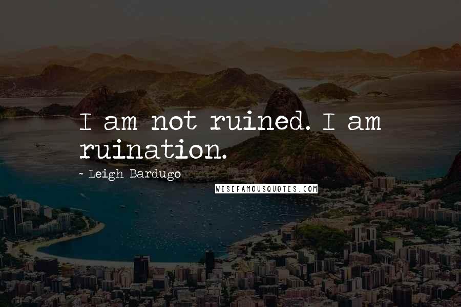 Leigh Bardugo Quotes: I am not ruined. I am ruination.