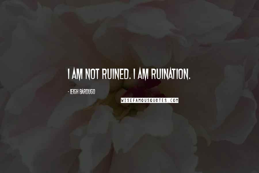 Leigh Bardugo Quotes: I am not ruined. I am ruination.