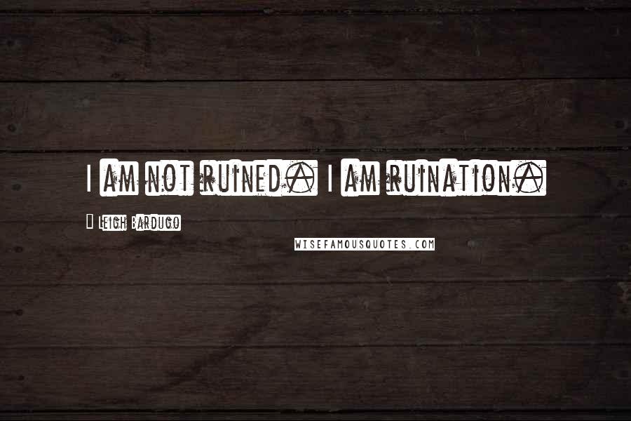 Leigh Bardugo Quotes: I am not ruined. I am ruination.