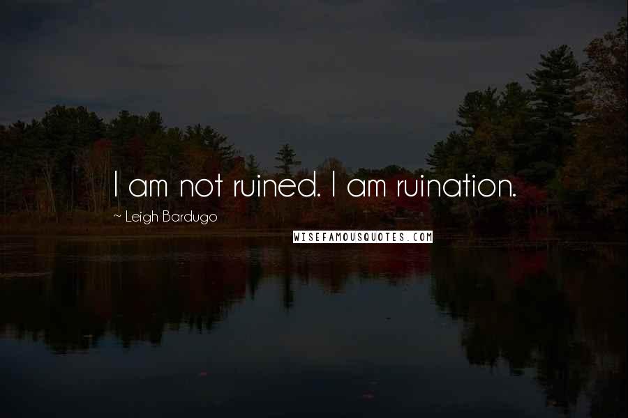 Leigh Bardugo Quotes: I am not ruined. I am ruination.