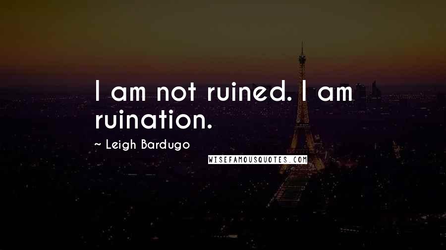 Leigh Bardugo Quotes: I am not ruined. I am ruination.