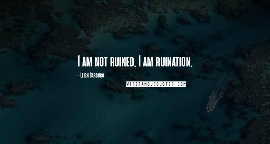 Leigh Bardugo Quotes: I am not ruined. I am ruination.