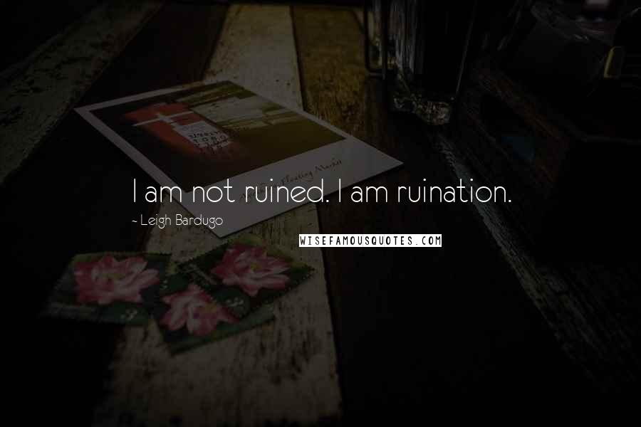 Leigh Bardugo Quotes: I am not ruined. I am ruination.