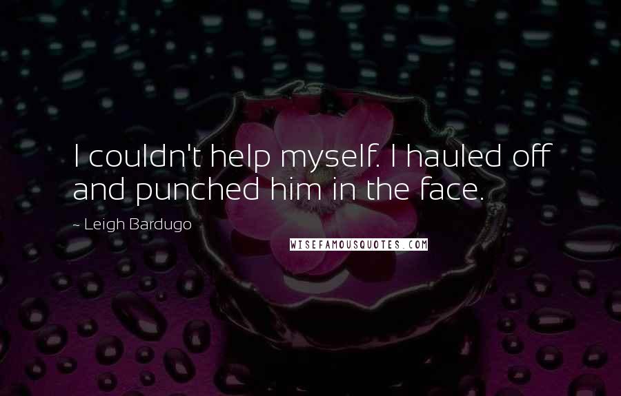 Leigh Bardugo Quotes: I couldn't help myself. I hauled off and punched him in the face.