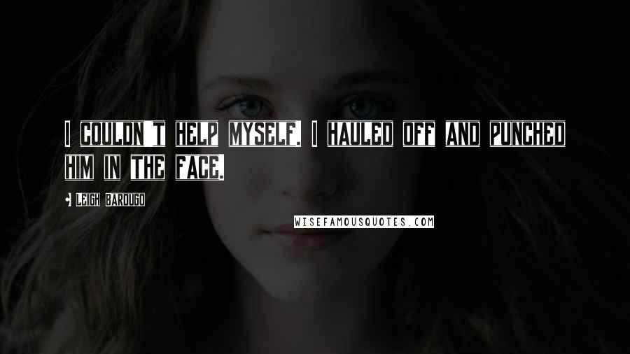 Leigh Bardugo Quotes: I couldn't help myself. I hauled off and punched him in the face.