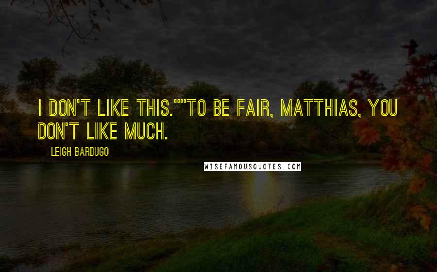 Leigh Bardugo Quotes: I don't like this.""To be fair, Matthias, you don't like much.