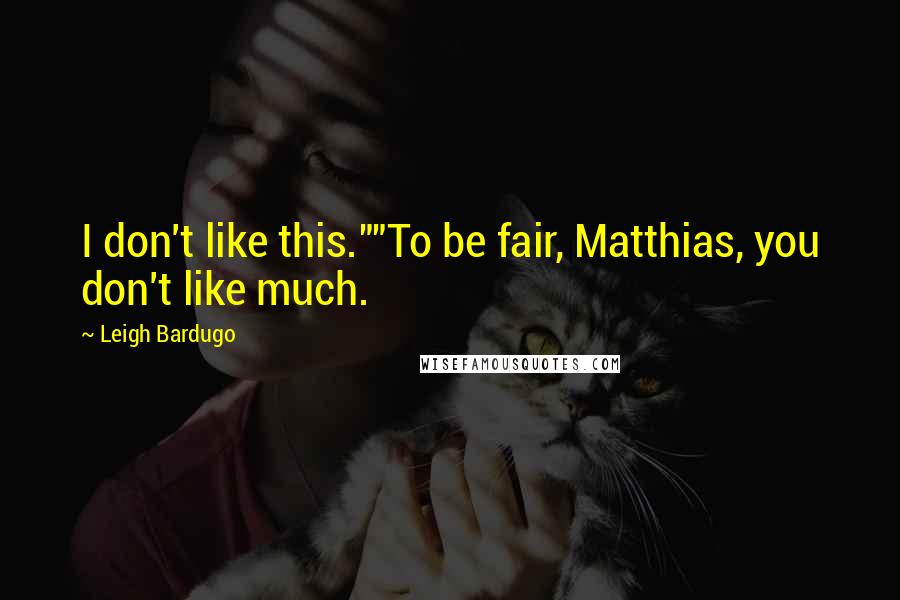 Leigh Bardugo Quotes: I don't like this.""To be fair, Matthias, you don't like much.