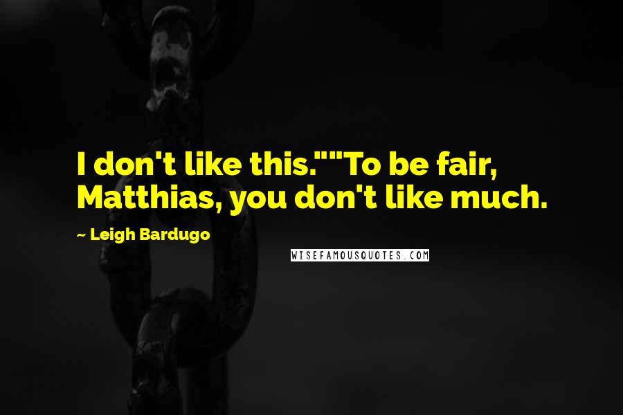 Leigh Bardugo Quotes: I don't like this.""To be fair, Matthias, you don't like much.