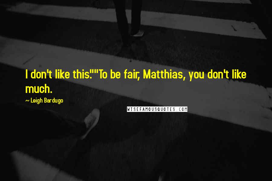 Leigh Bardugo Quotes: I don't like this.""To be fair, Matthias, you don't like much.