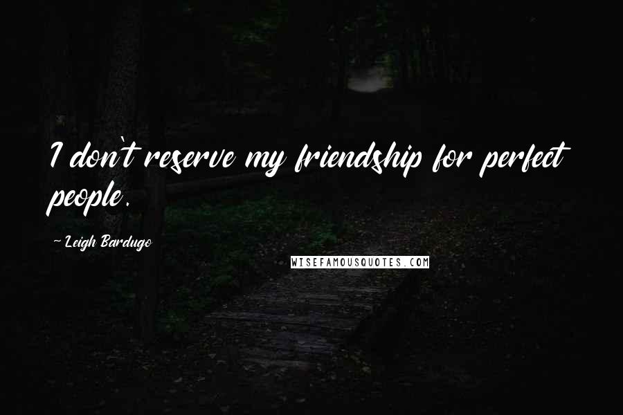 Leigh Bardugo Quotes: I don't reserve my friendship for perfect people.