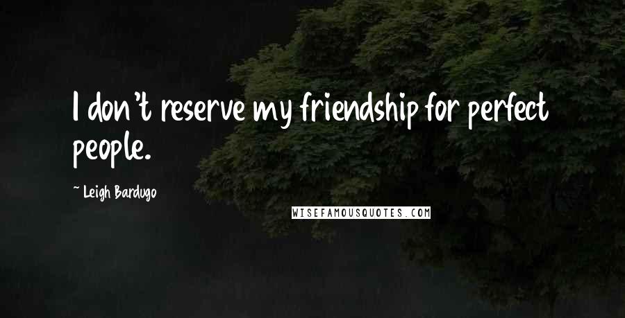 Leigh Bardugo Quotes: I don't reserve my friendship for perfect people.