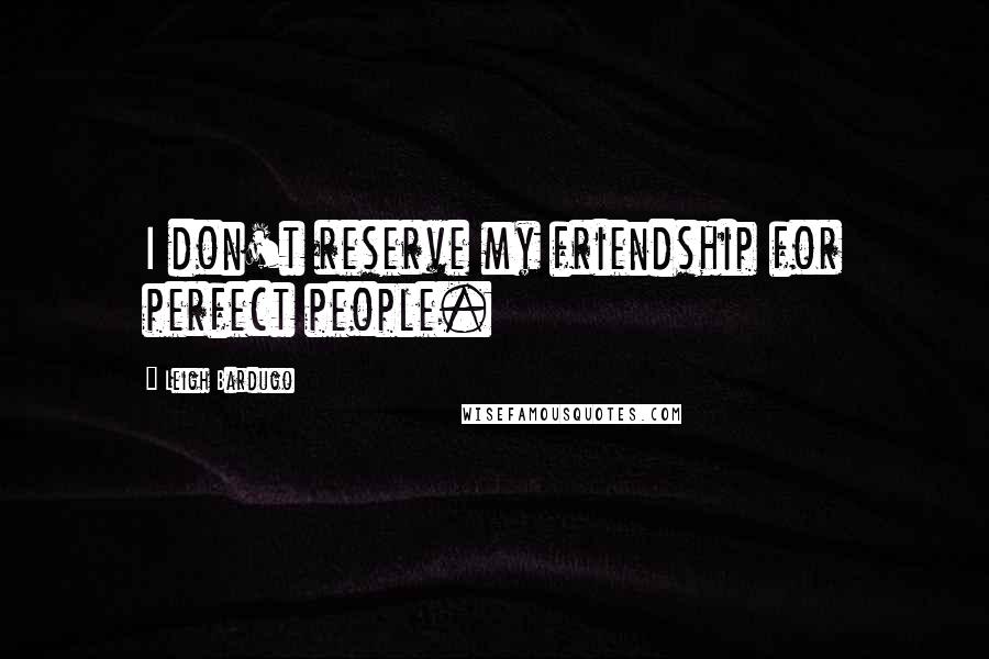 Leigh Bardugo Quotes: I don't reserve my friendship for perfect people.