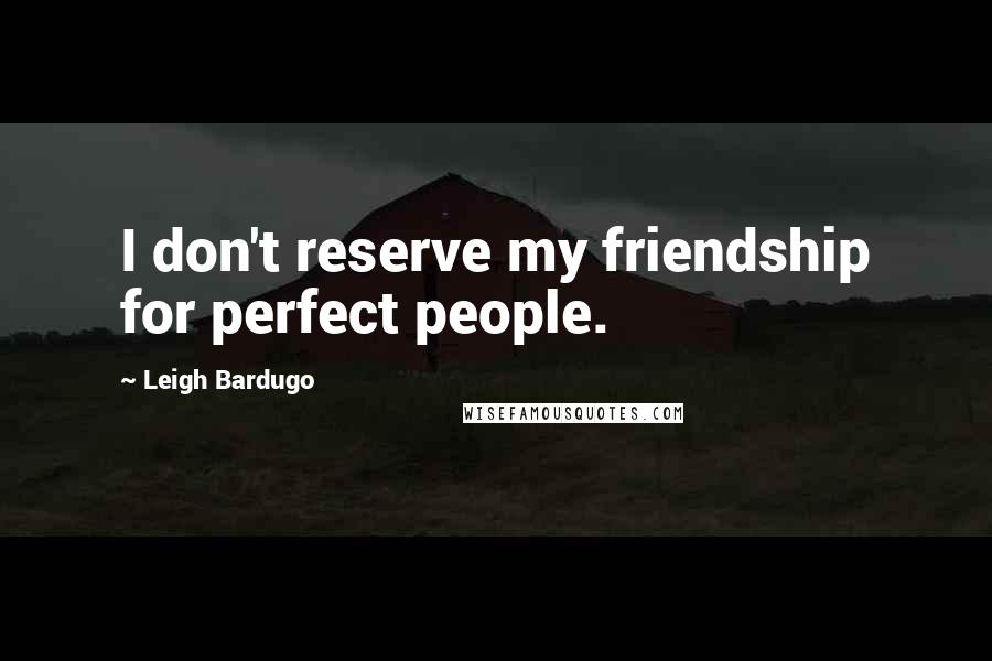 Leigh Bardugo Quotes: I don't reserve my friendship for perfect people.