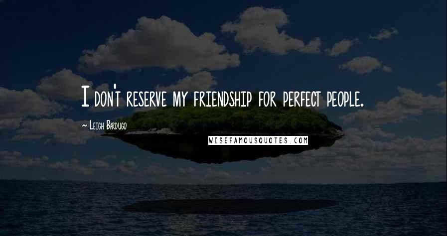 Leigh Bardugo Quotes: I don't reserve my friendship for perfect people.