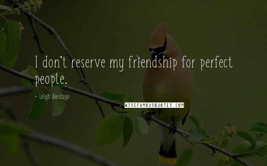 Leigh Bardugo Quotes: I don't reserve my friendship for perfect people.