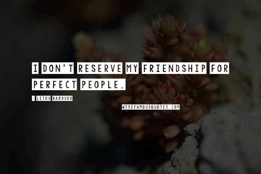 Leigh Bardugo Quotes: I don't reserve my friendship for perfect people.