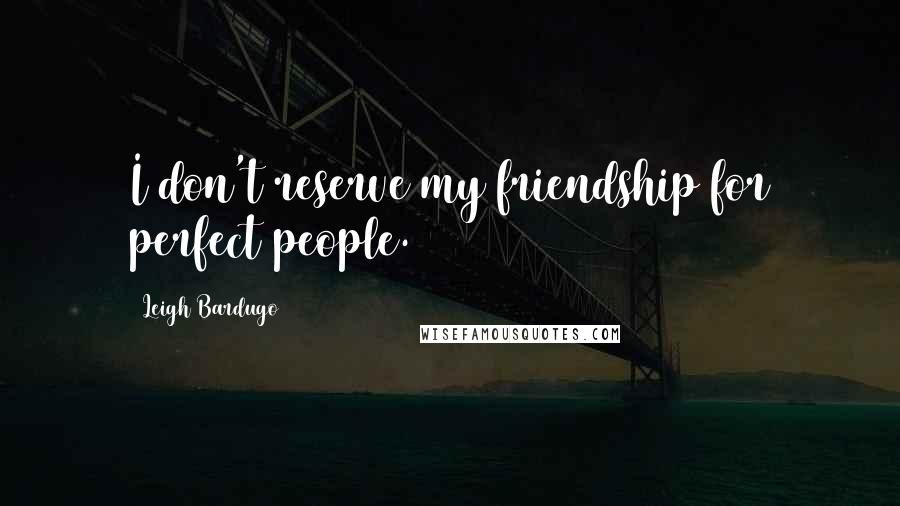 Leigh Bardugo Quotes: I don't reserve my friendship for perfect people.