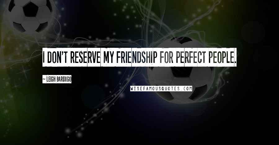 Leigh Bardugo Quotes: I don't reserve my friendship for perfect people.