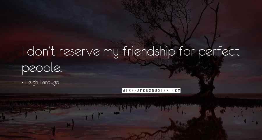 Leigh Bardugo Quotes: I don't reserve my friendship for perfect people.