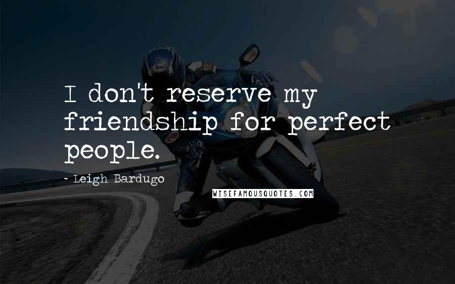 Leigh Bardugo Quotes: I don't reserve my friendship for perfect people.