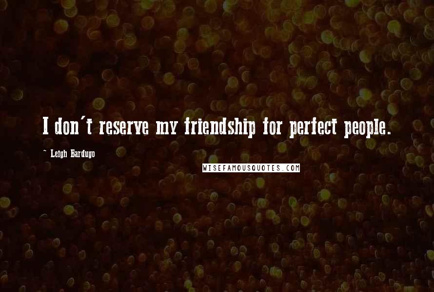 Leigh Bardugo Quotes: I don't reserve my friendship for perfect people.