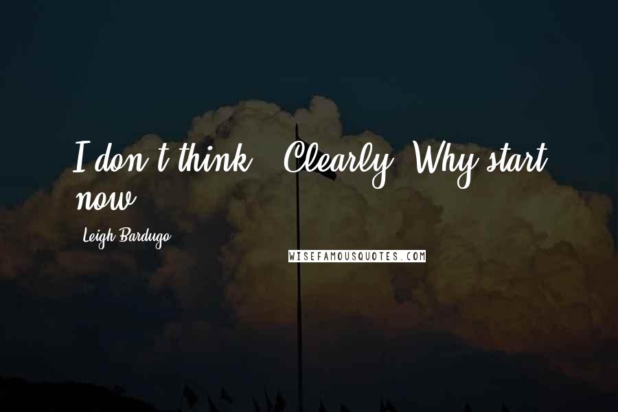 Leigh Bardugo Quotes: I don't think-""Clearly. Why start now?