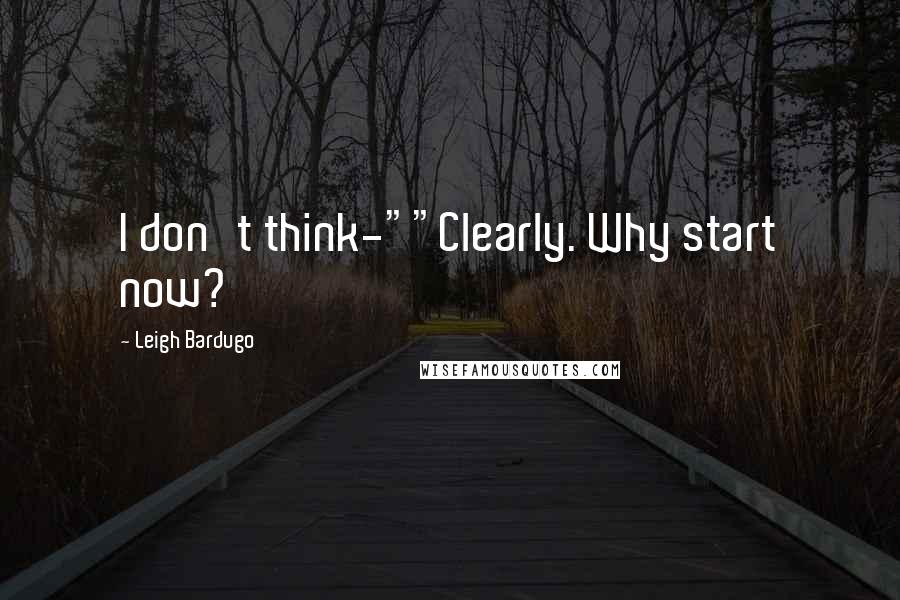 Leigh Bardugo Quotes: I don't think-""Clearly. Why start now?