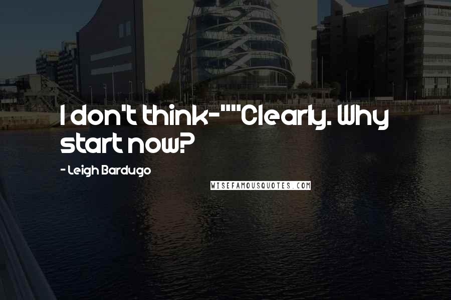 Leigh Bardugo Quotes: I don't think-""Clearly. Why start now?