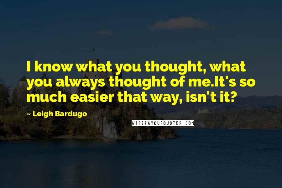Leigh Bardugo Quotes: I know what you thought, what you always thought of me.It's so much easier that way, isn't it?