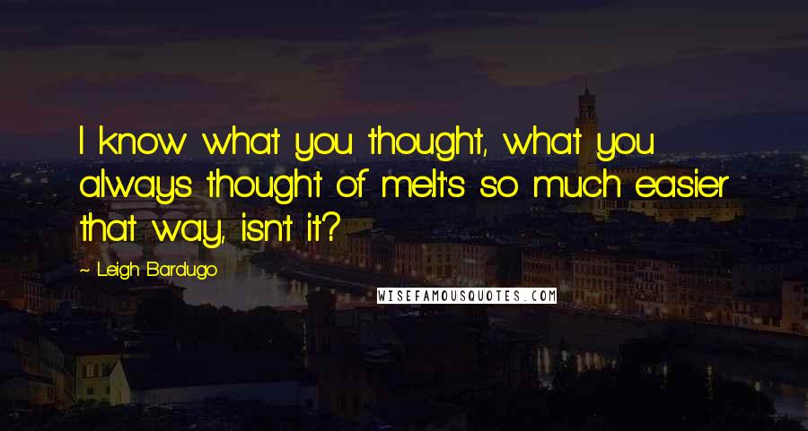 Leigh Bardugo Quotes: I know what you thought, what you always thought of me.It's so much easier that way, isn't it?