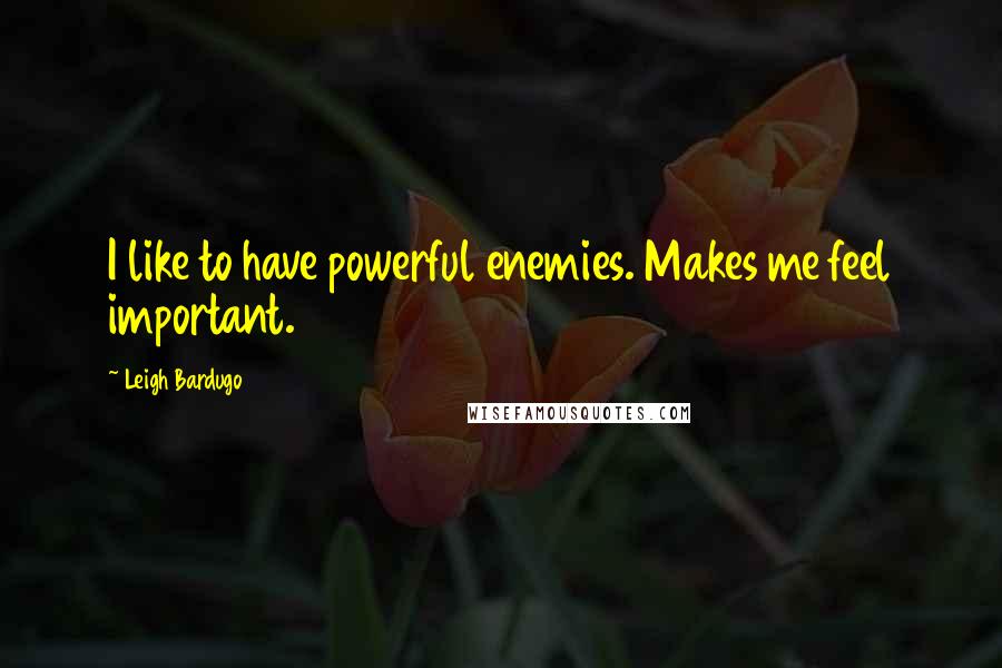 Leigh Bardugo Quotes: I like to have powerful enemies. Makes me feel important.