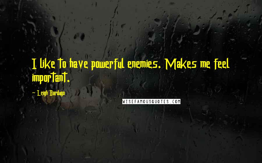 Leigh Bardugo Quotes: I like to have powerful enemies. Makes me feel important.