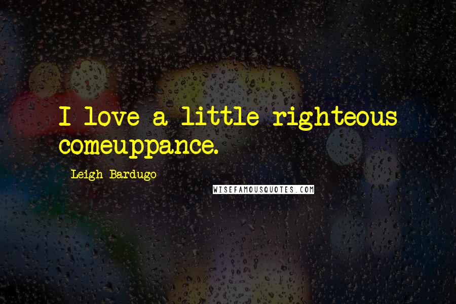 Leigh Bardugo Quotes: I love a little righteous comeuppance.