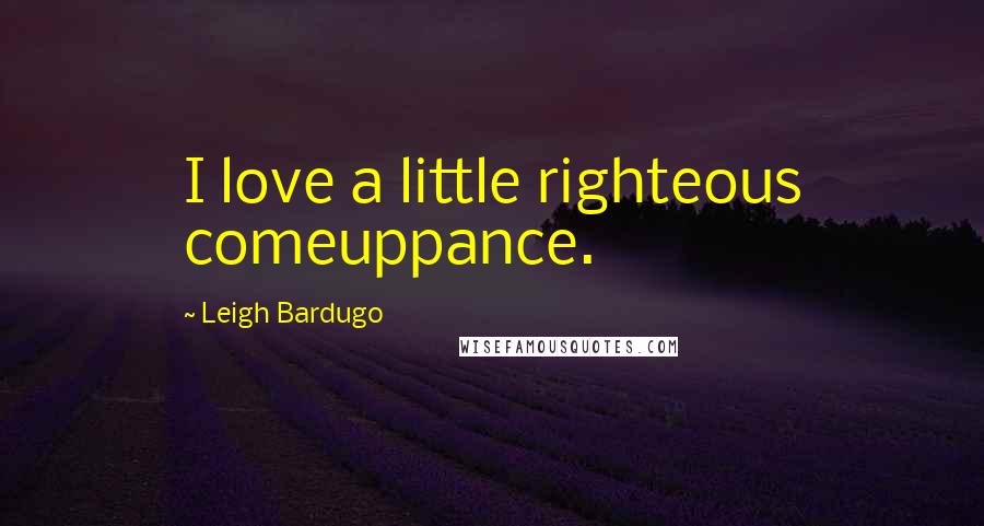 Leigh Bardugo Quotes: I love a little righteous comeuppance.