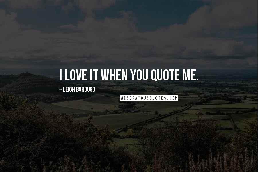 Leigh Bardugo Quotes: I love it when you quote me.