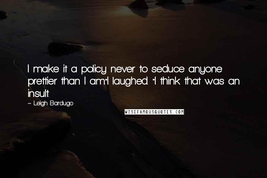 Leigh Bardugo Quotes: I make it a policy never to seduce anyone prettier than I am."I laughed. "I think that was an insult.