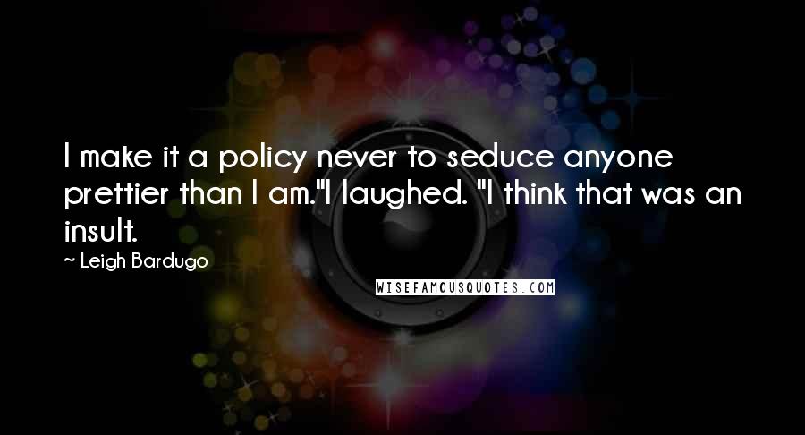 Leigh Bardugo Quotes: I make it a policy never to seduce anyone prettier than I am."I laughed. "I think that was an insult.