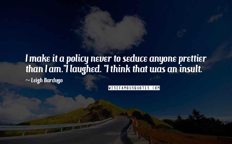 Leigh Bardugo Quotes: I make it a policy never to seduce anyone prettier than I am."I laughed. "I think that was an insult.