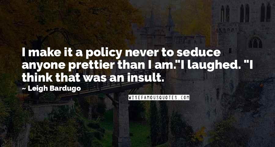 Leigh Bardugo Quotes: I make it a policy never to seduce anyone prettier than I am."I laughed. "I think that was an insult.