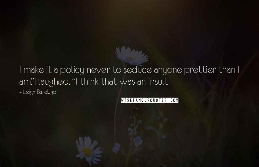 Leigh Bardugo Quotes: I make it a policy never to seduce anyone prettier than I am."I laughed. "I think that was an insult.