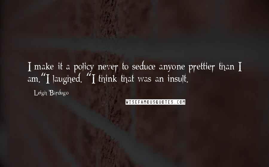 Leigh Bardugo Quotes: I make it a policy never to seduce anyone prettier than I am."I laughed. "I think that was an insult.