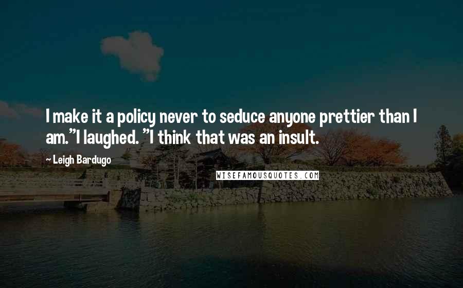 Leigh Bardugo Quotes: I make it a policy never to seduce anyone prettier than I am."I laughed. "I think that was an insult.